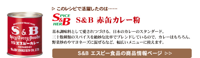 レシピで活躍したのは、「S&B 赤缶カレー粉」くわしくはこちら＞＞